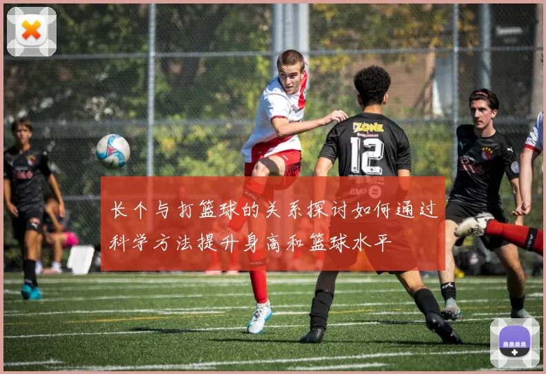 长个与打篮球的关系探讨如何通过科学方法提升身高和篮球水平