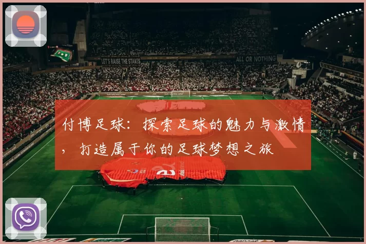 付博足球：探索足球的魅力与激情，打造属于你的足球梦想之旅