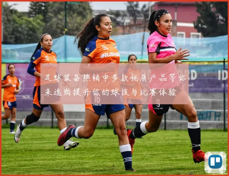 足球装备热销中多款优质产品等你来选购提升你的球技与比赛体验