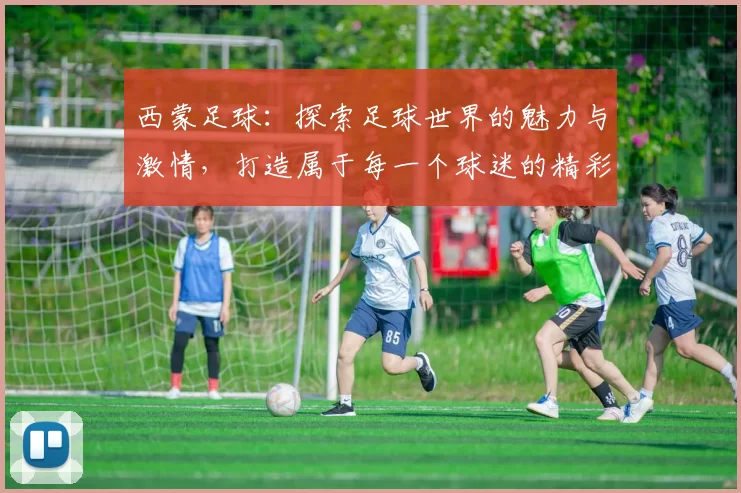 西蒙足球：探索足球世界的魅力与激情，打造属于每一个球迷的精彩体验
